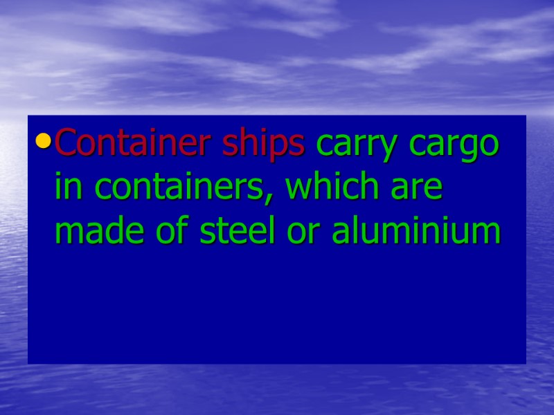 Container ships carry cargo in containers, which are made of steel or aluminium Container ships carry cargo in containers, which are made of steel or aluminium